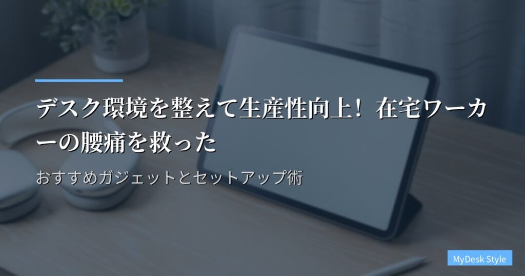 デスク環境を整えて生産性向上！在宅ワーカーの腰痛を救ったおすすめガジェットとセットアップ術
