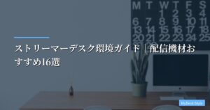 ストリーマーデスク環境ガイド｜配信機材おすすめ13選【2026年版】