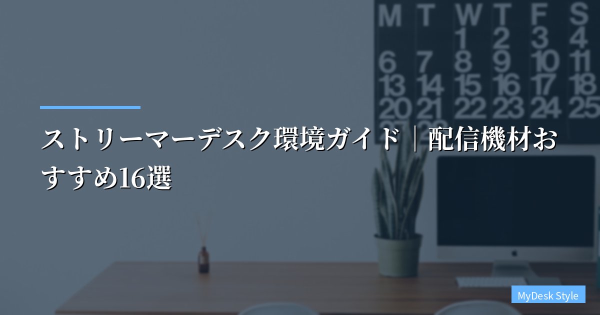 ストリーマーデスク環境ガイド|配信機材おすすめ13選【2026年版】