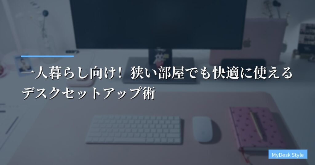 一人暮らし向け！狭い部屋でも快適に使えるデスクセットアップ術【2026年版】