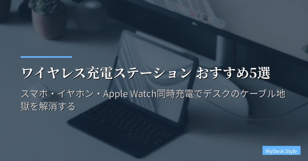 ワイヤレス充電ステーション おすすめ5選【2026年版】スマホ・イヤホン・Apple Watch同時充電でデスクのケーブル地獄を解消する