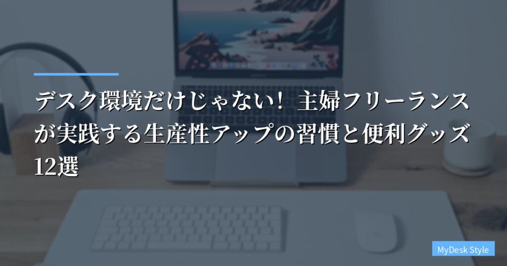 【在宅ワークで集中できない人へ】デスク環境だけじゃない！主婦フリーランスが実践する生産性アップの習慣と便利グッズ12選