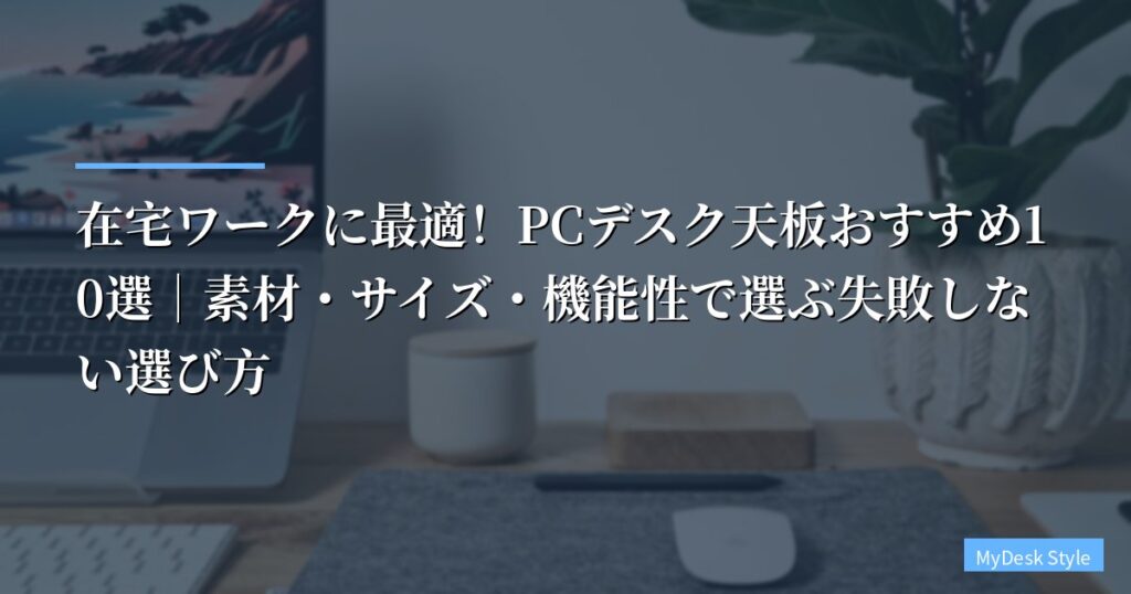 【2026年版】在宅ワークに最適！PCデスク天板おすすめ10選｜素材・サイズ・機能性で選ぶ失敗しない選び方