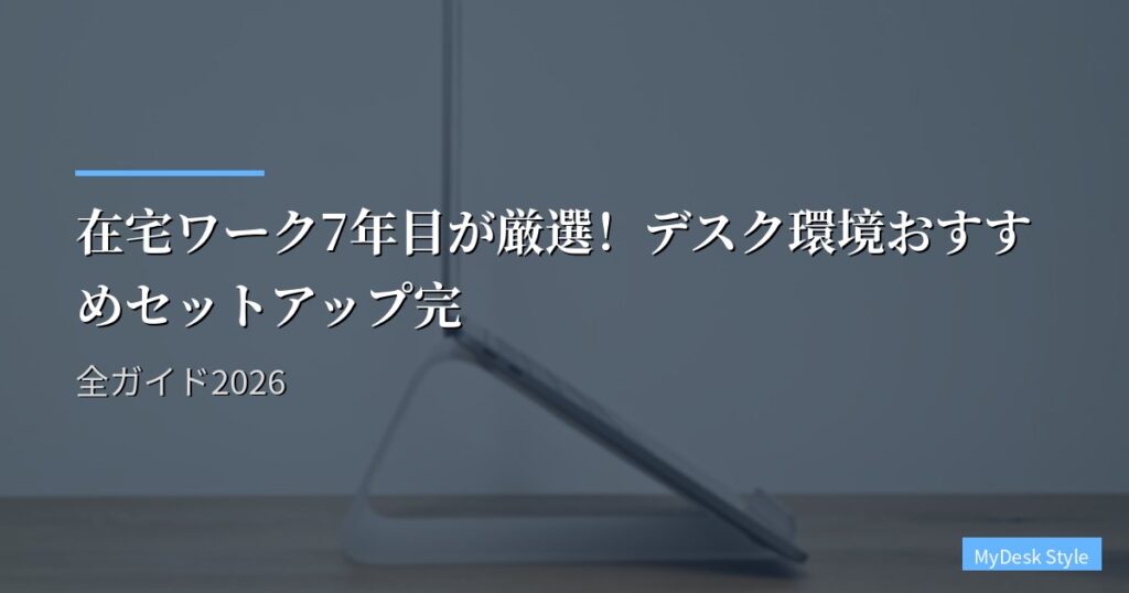 在宅ワーク7年目が厳選！デスク環境おすすめセットアップ完全ガイド2026