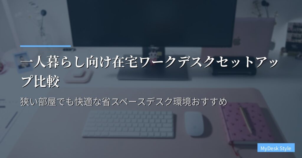 一人暮らし向け在宅ワークデスクセットアップ比較｜狭い部屋でも快適な省スペースデスク環境おすすめ