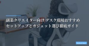 副業クリエイター向け デスク環境おすすめセットアップとガジェット選び徹底ガイド【2026年版】