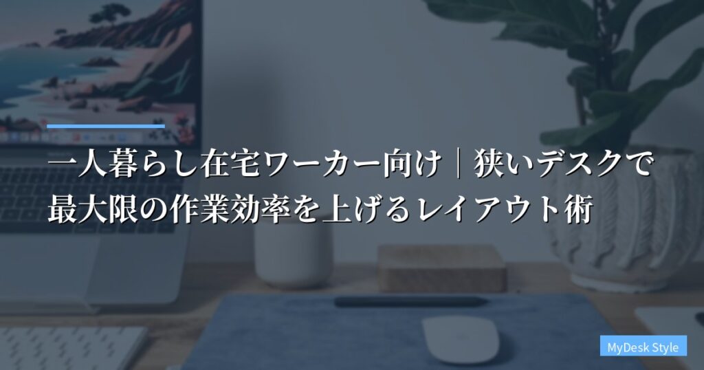 一人暮らし在宅ワーカー向け｜狭いデスクで最大限の作業効率を上げるレイアウト術【2026年最新】