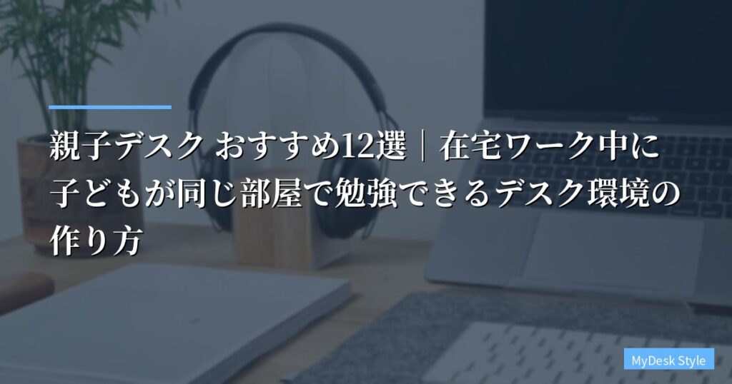 親子デスク おすすめ12選｜在宅ワーク中に子どもが同じ部屋で勉強できるデスク環境の作り方【2026年最新】