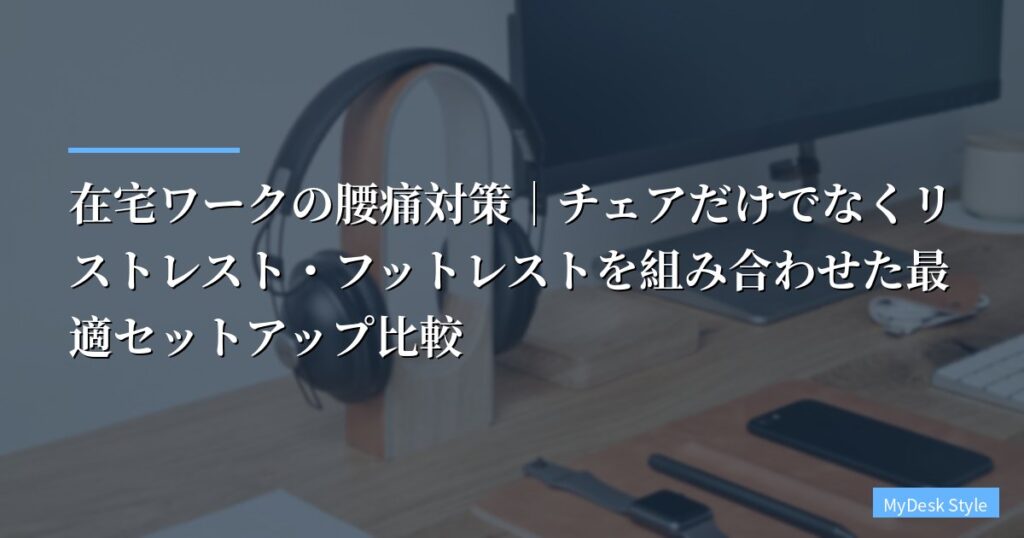 在宅ワークの腰痛対策｜チェアだけでなくリストレスト・フットレストを組み合わせた最適セットアップ比較【2026年版】