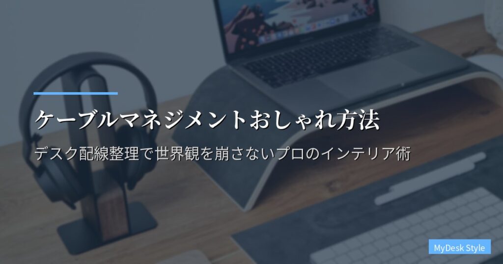 ケーブルマネジメントおしゃれ方法｜デスク配線整理で世界観を崩さないプロのインテリア術