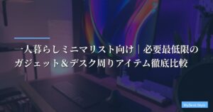 一人暮らしミニマリスト向け｜必要最低限のガジェット＆デスク周りアイテム徹底比較【2026年版】