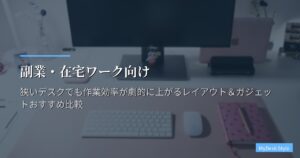 副業・在宅ワーク向け｜狭いデスクでも作業効率が劇的に上がるレイアウト＆ガジェットおすすめ比較