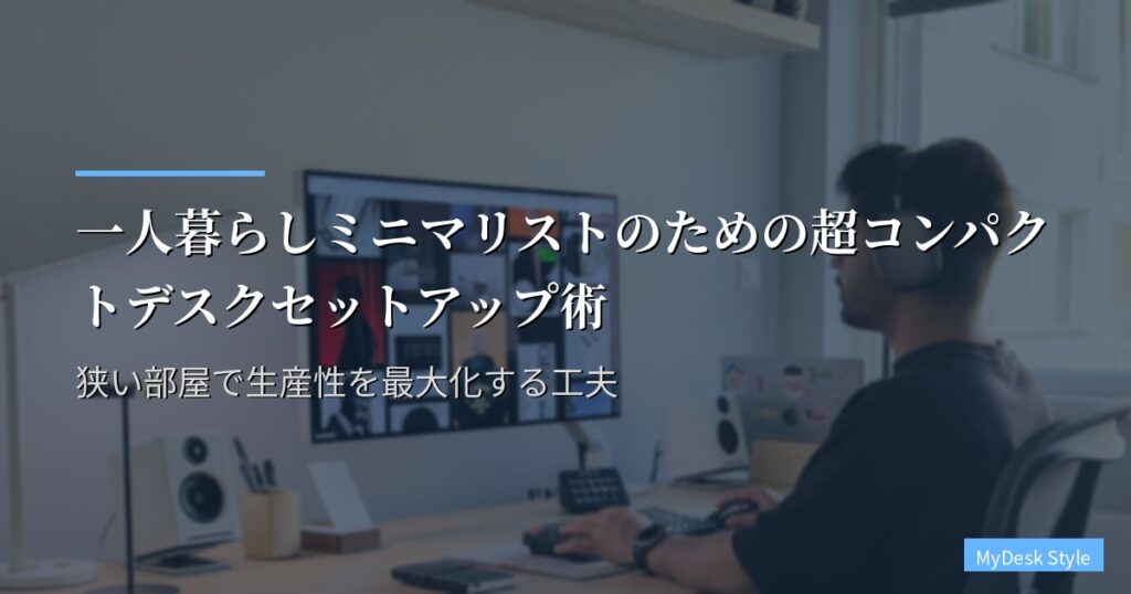 一人暮らしミニマリストのための超コンパクトデスクセットアップ術｜狭い部屋で生産性を最大化する工夫
