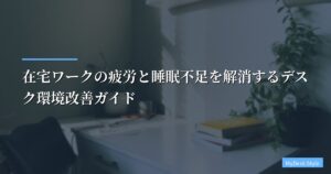 在宅ワークの疲労と睡眠不足を解消するデスク環境改善ガイド【2026年最新】