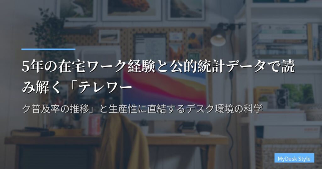 5年の在宅ワーク経験と公的統計データで読み解く「テレワーク普及率の推移」と生産性に直結するデスク環境の科学