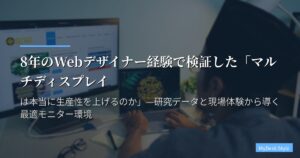 8年のWebデザイナー経験で検証した「マルチディスプレイは本当に生産性を上げるのか」—研究データと現場体験から導く最適モニター環境