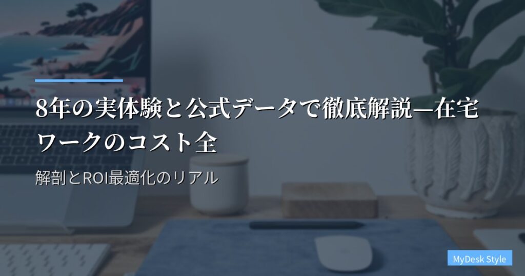 8年の実体験と公式データで徹底解説—在宅ワークのコスト全解剖とROI最適化のリアル