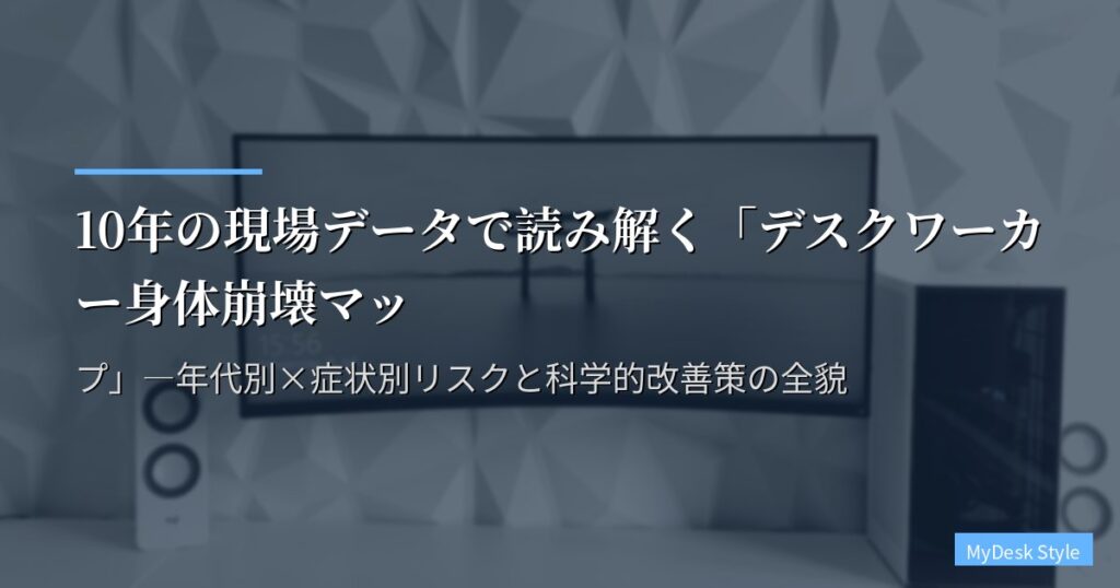 10年の現場データで読み解く「デスクワーカー身体崩壊マップ」―年代別×症状別リスクと科学的改善策の全貌