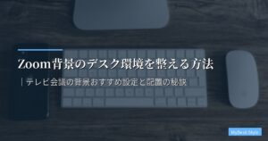 Zoom背景のデスク環境を整える方法【2026年版】｜テレビ会議の背景おすすめ設定と配置の秘訣