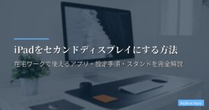 iPadをセカンドディスプレイにする方法【2026年版】在宅ワークで使えるアプリ・設定手順・スタンドを完全解説