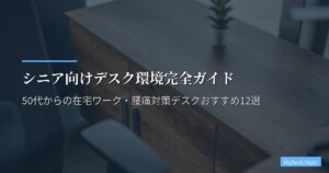 シニア向けデスク環境完全ガイド｜50代からの在宅ワーク・腰痛対策デスクおすすめ12選