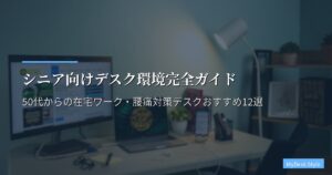 シニア向けデスク環境完全ガイド｜50代からの在宅ワーク・腰痛対策デスクおすすめ12選