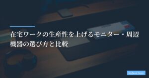 在宅ワークの生産性を上げるモニター・周辺機器の選び方と比較