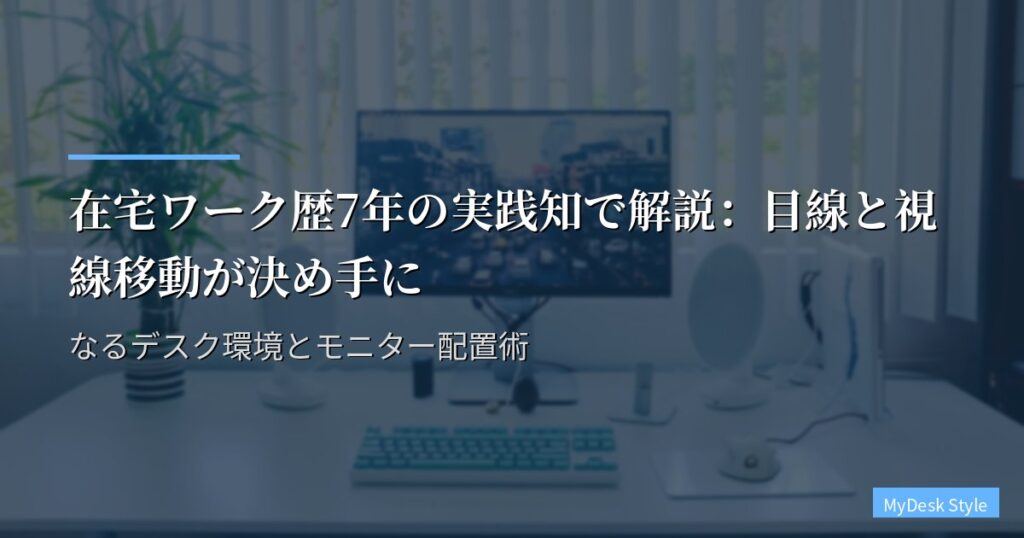 在宅ワーク歴7年の実践知で解説：目線と視線移動が決め手になるデスク環境とモニター配置術