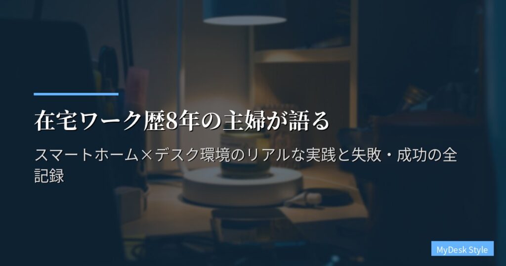 在宅ワーク歴8年の主婦が語る｜スマートホーム×デスク環境のリアルな実践と失敗・成功の全記録