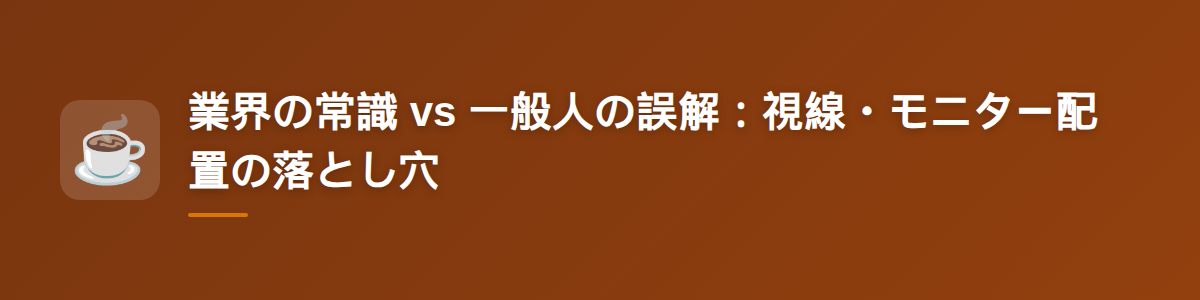 業界の常識 vs 一般人の誤解：視線・モニター配置の落とし穴