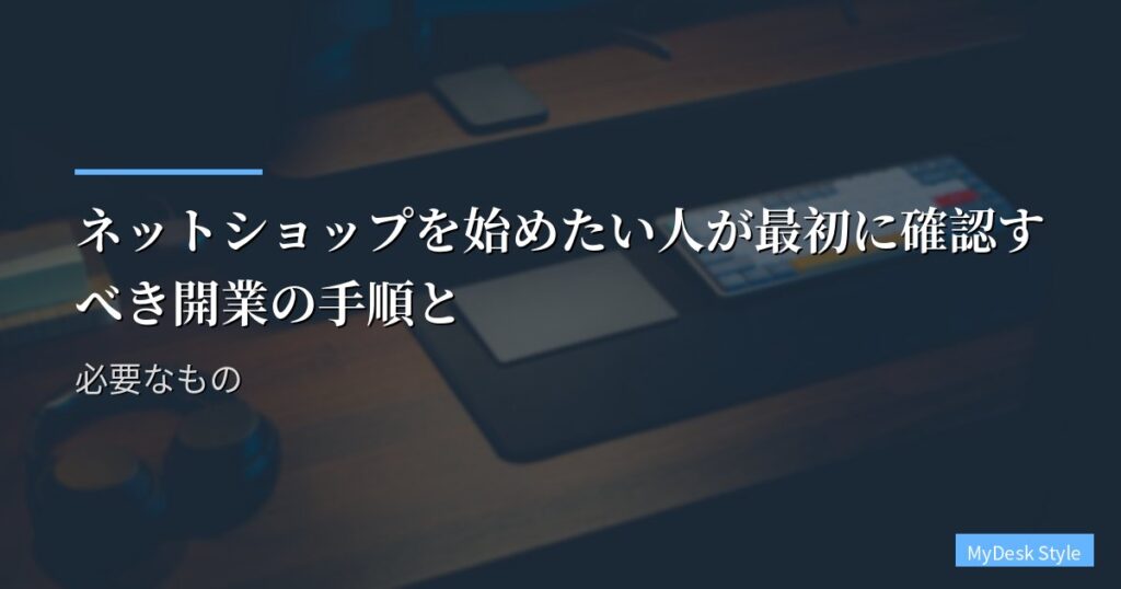 ネットショップを始めたい人が最初に確認すべき開業の手順と必要なもの