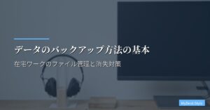 データのバックアップ方法の基本｜在宅ワークのファイル管理と消失対策