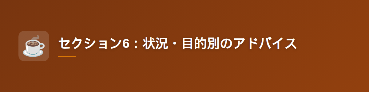 セクション6：状況・目的別のアドバイス