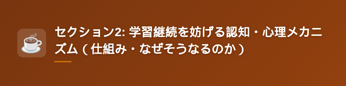 セクション2: 学習継続を妨げる認知・心理メカニズム（仕組み・なぜそうなるのか）