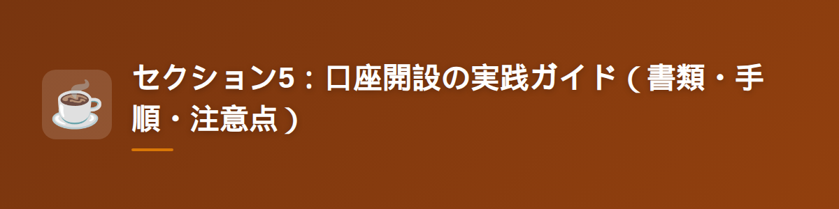 セクション5：口座開設の実践ガイド（書類・手順・注意点）