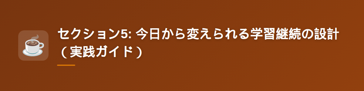 セクション5: 今日から変えられる学習継続の設計（実践ガイド）