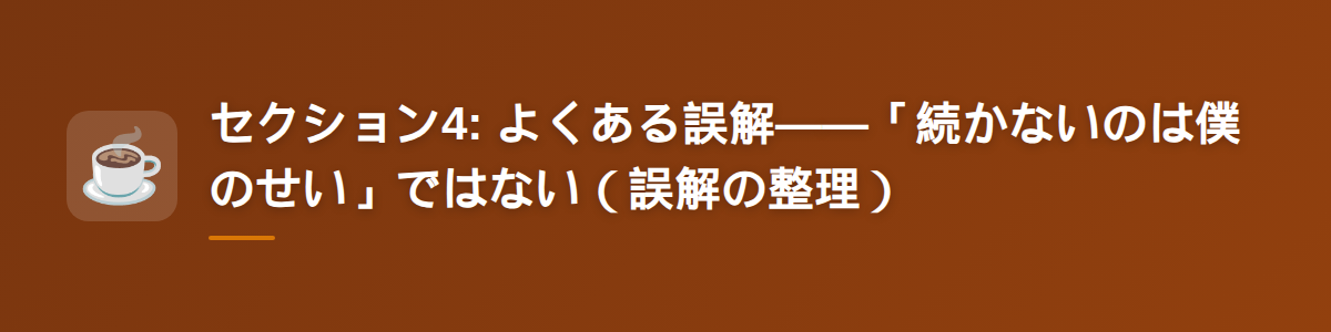 セクション4: よくある誤解——「続かないのは僕のせい」ではない（誤解の整理）