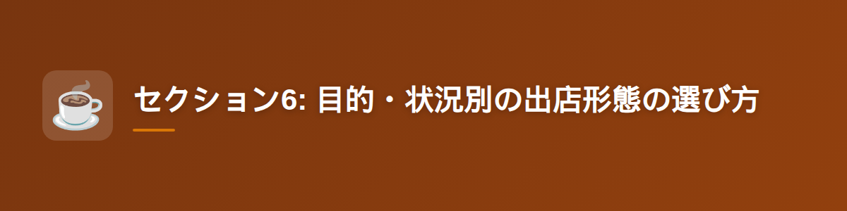 セクション6: 目的・状況別の出店形態の選び方