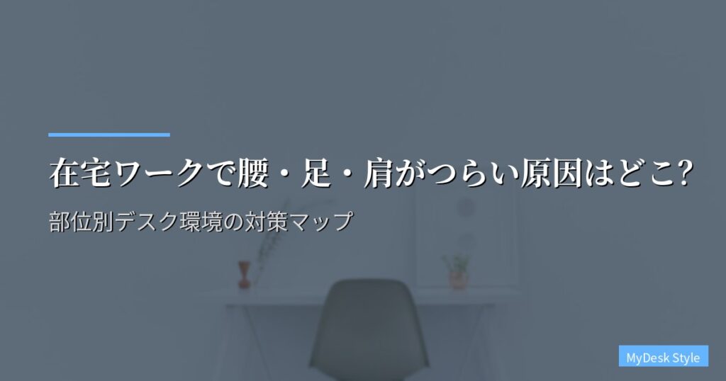在宅ワークで腰・足・肩がつらい原因はどこ？部位別デスク環境の対策マップ