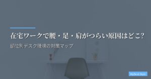 在宅ワークで腰・足・肩がつらい原因はどこ？部位別デスク環境の対策マップ