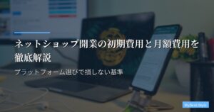 ネットショップ開業の初期費用と月額費用｜プラットフォーム選びで損しない基準