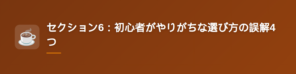 セクション6:初心者がやりがちな選び方の誤解4つ