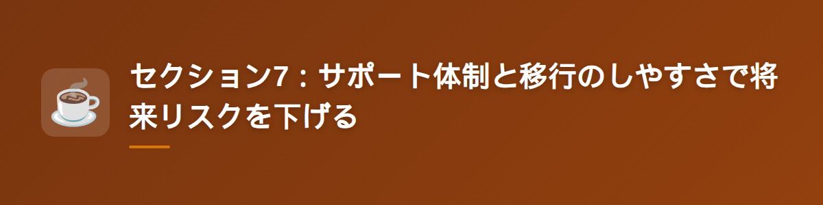セクション7:サポート体制と移行のしやすさで将来リスクを下げる