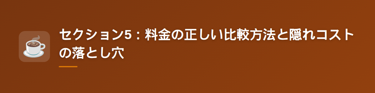 セクション5:料金の正しい比較方法と隠れコストの落とし穴