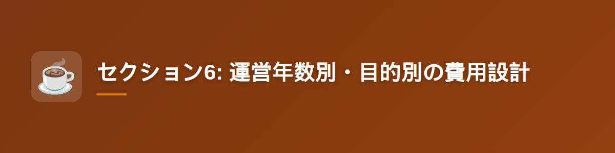 セクション6: 運営年数別・目的別の費用設計