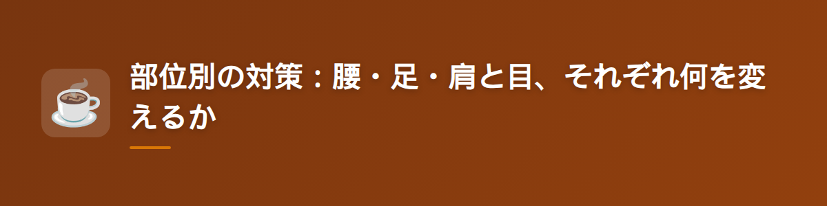 部位別の対策:腰・足・肩と目、それぞれ何を変えるか